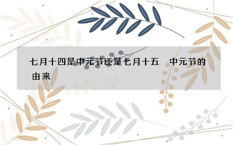 七月十四是中元节还是七月十五 中元节的由来